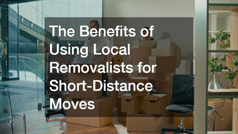 The Benefits of Using Local Removalists for Short-Distance Moves